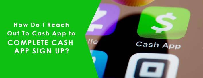 How Do I Reach Out To Cash App to complete Cash App Sign Up? 