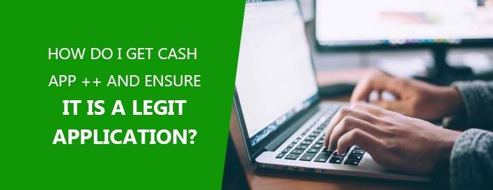 How Do I Get Cash App ++ And Ensure It Is A Legit Application? 