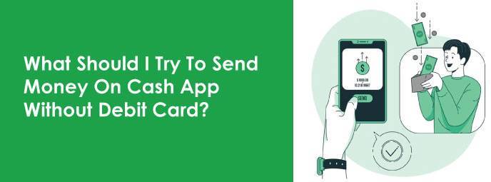 What Should I Try To Send Money On Cash App Without Debit Card? 