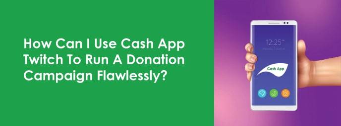 How Can I Use Cash App Twitch To Run A Donation Campaign Flawlessly?
