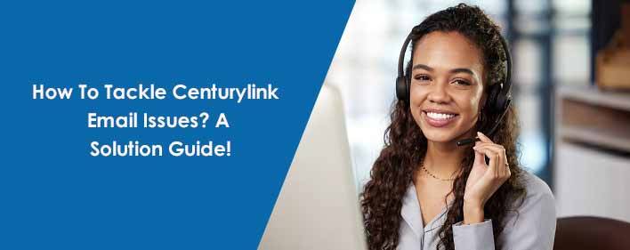 How To Tackle Centurylink Email Issues? A Solution Guide!
